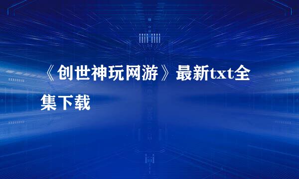 《创世神玩网游》最新txt全集下载