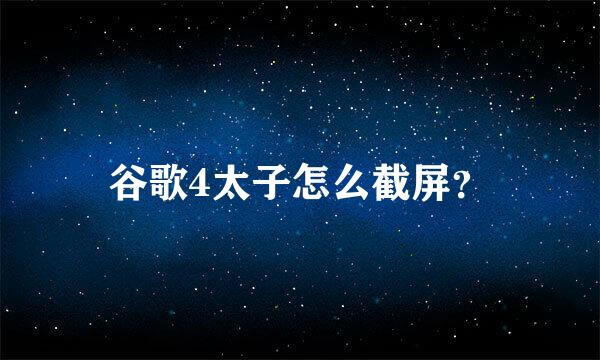 谷歌4太子怎么截屏？