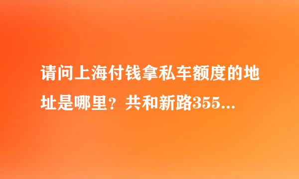 请问上海付钱拿私车额度的地址是哪里？共和新路3550号怎么没找到，导航仪设置什么交叉路口？有好评急