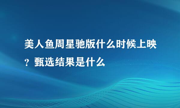 美人鱼周星驰版什么时候上映？甄选结果是什么