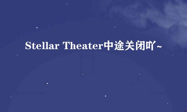 Stellar Theater中途关闭吖~