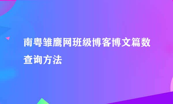 南粤雏鹰网班级博客博文篇数查询方法