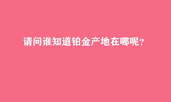 请问谁知道铂金产地在哪呢？