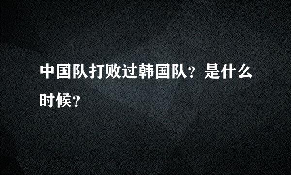 中国队打败过韩国队？是什么时候？