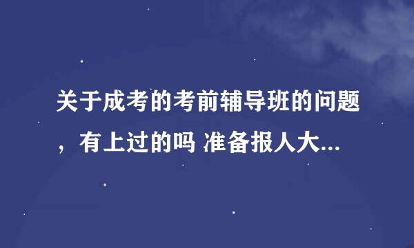 关于成考的考前辅导班的问题，有上过的吗 准备报人大的辅导班，但是价格分为5000多的和2000多的