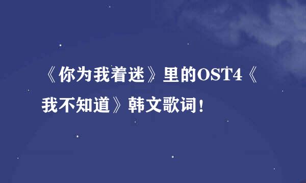 《你为我着迷》里的OST4《我不知道》韩文歌词！