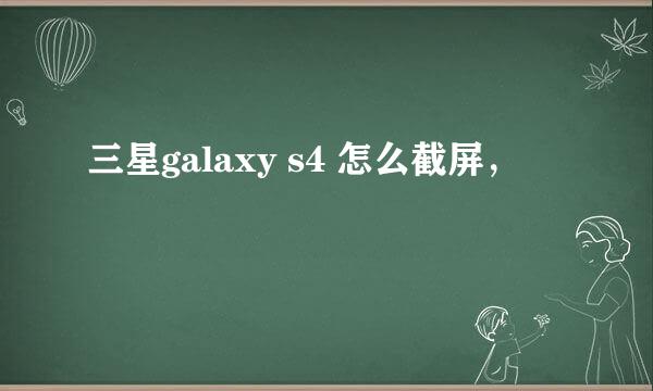 三星galaxy s4 怎么截屏，