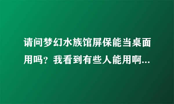 请问梦幻水族馆屏保能当桌面用吗？我看到有些人能用啊，是不是还要下个什么软件啊？