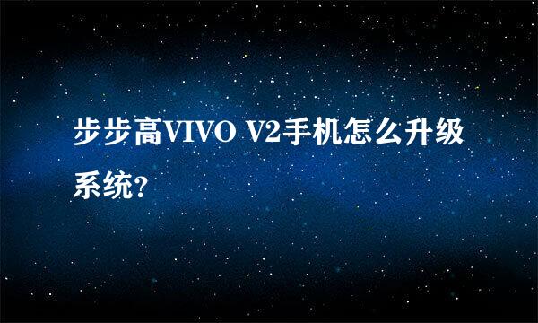 步步高VIVO V2手机怎么升级系统？