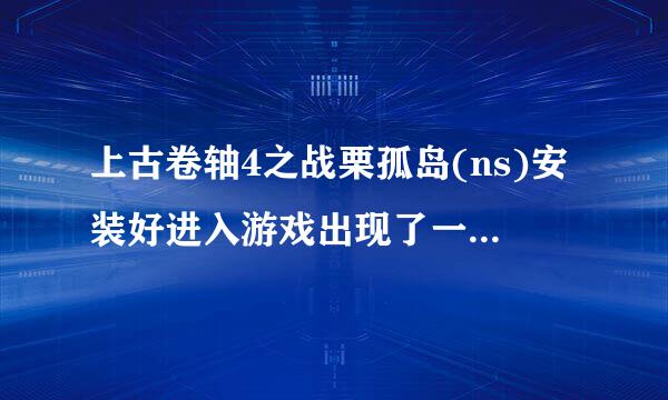 上古卷轴4之战栗孤岛(ns)安装好进入游戏出现了一个对话窗口