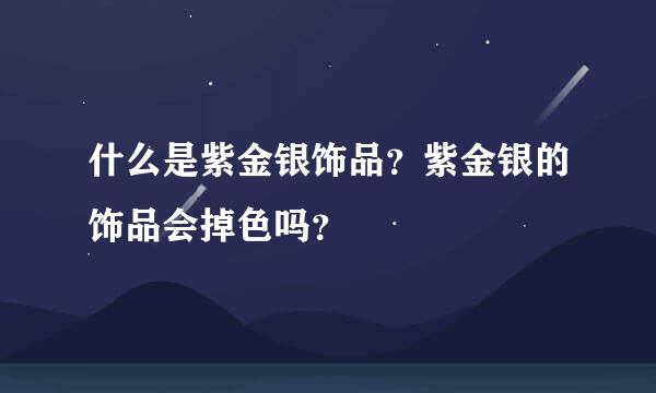 什么是紫金银饰品？紫金银的饰品会掉色吗？