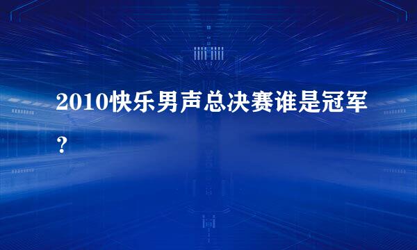 2010快乐男声总决赛谁是冠军？