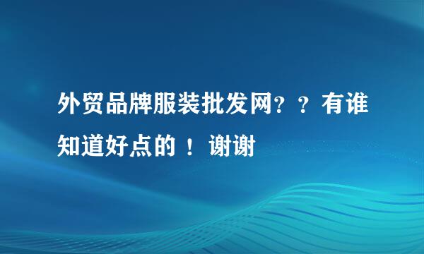 外贸品牌服装批发网？？有谁知道好点的 ！谢谢