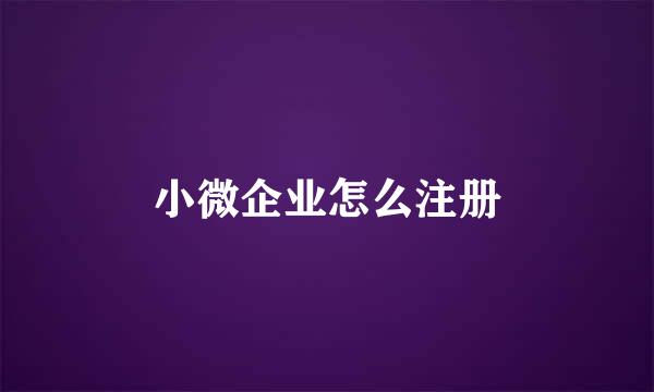 小微企业怎么注册