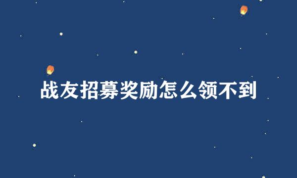 战友招募奖励怎么领不到