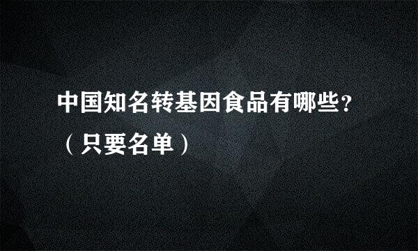 中国知名转基因食品有哪些？（只要名单）