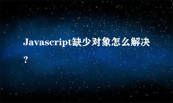 Javascript缺少对象怎么解决？