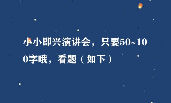 小小即兴演讲会，只要50~100字哦，看题（如下）