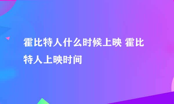 霍比特人什么时候上映 霍比特人上映时间