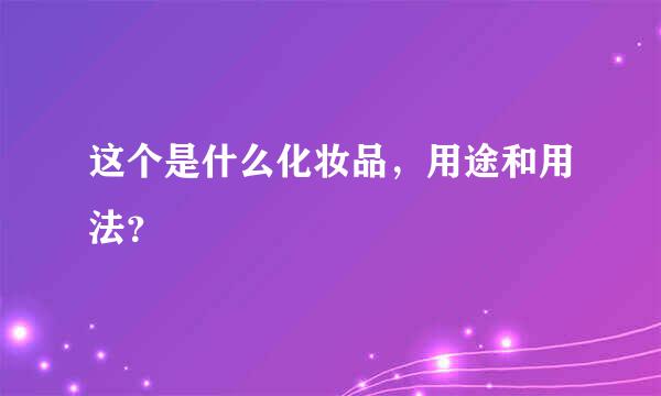 这个是什么化妆品，用途和用法？