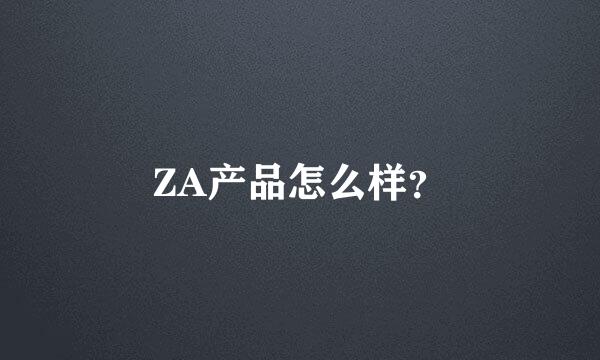 ZA产品怎么样？