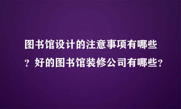 图书馆设计的注意事项有哪些？好的图书馆装修公司有哪些？