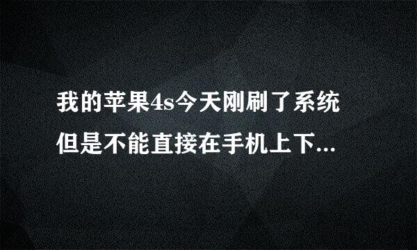 我的苹果4s今天刚刷了系统 但是不能直接在手机上下载软件了，要下载就要注册什么账号很麻烦…