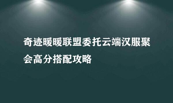 奇迹暖暖联盟委托云端汉服聚会高分搭配攻略