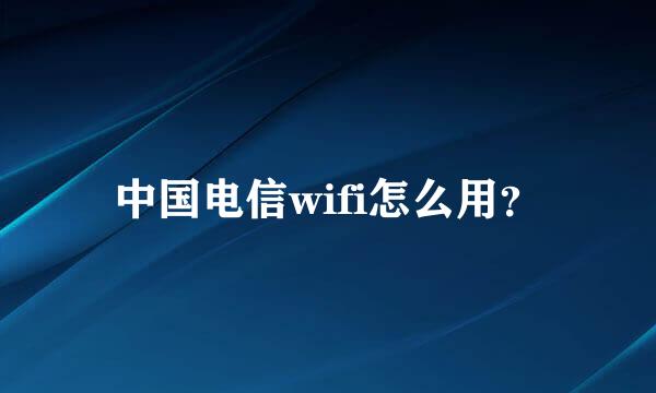 中国电信wifi怎么用？