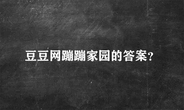 豆豆网蹦蹦家园的答案？