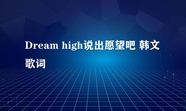 Dream high说出愿望吧 韩文歌词