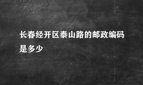 长春经开区泰山路的邮政编码是多少