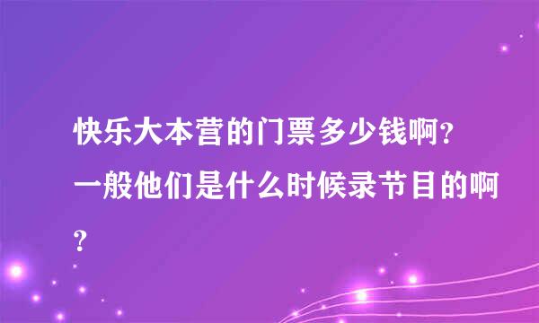 快乐大本营的门票多少钱啊？一般他们是什么时候录节目的啊？