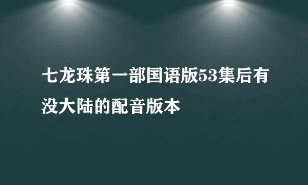 七龙珠第一部国语版53集后有没大陆的配音版本