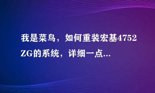 我是菜鸟，如何重装宏基4752ZG的系统，详细一点 求回答啊，谢谢了，亲