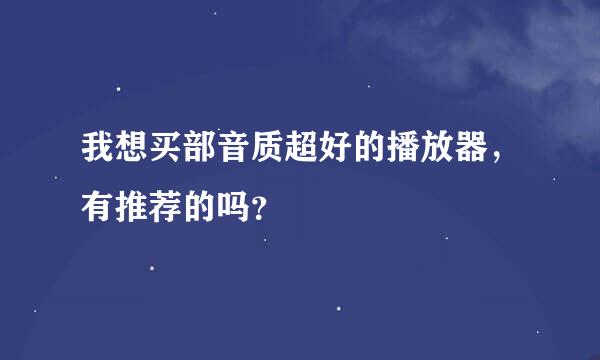 我想买部音质超好的播放器，有推荐的吗？