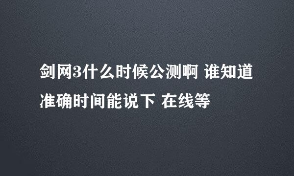 剑网3什么时候公测啊 谁知道准确时间能说下 在线等