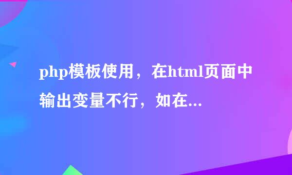 php模板使用，在html页面中输出变量不行，如在php中$name = ''ssss;但在html页面中输不出来。