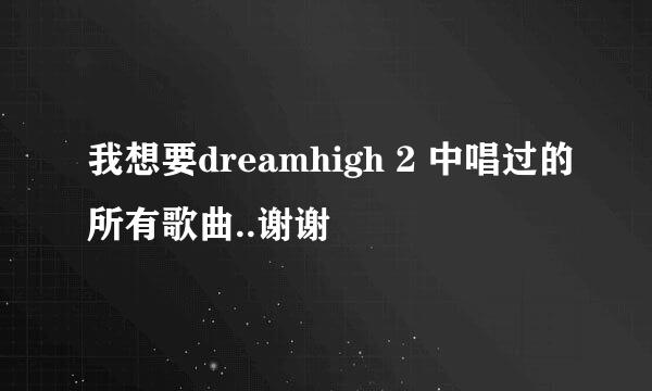 我想要dreamhigh 2 中唱过的所有歌曲..谢谢