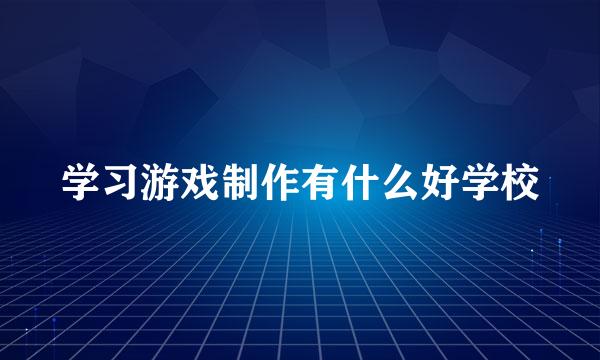 学习游戏制作有什么好学校