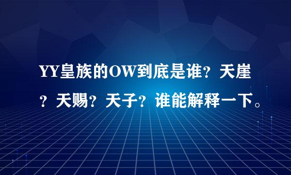 YY皇族的OW到底是谁？天崖？天赐？天子？谁能解释一下。