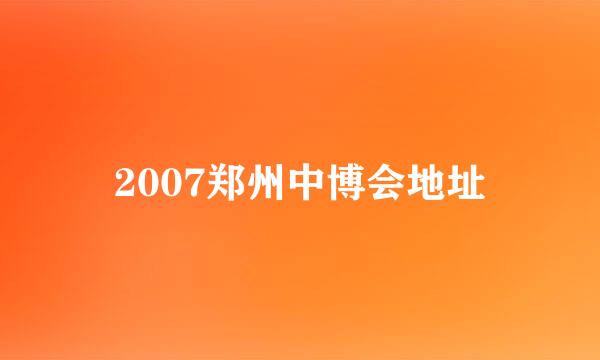 2007郑州中博会地址