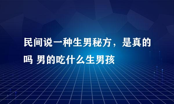 民间说一种生男秘方，是真的吗 男的吃什么生男孩