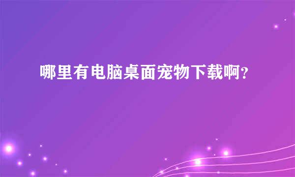 哪里有电脑桌面宠物下载啊？