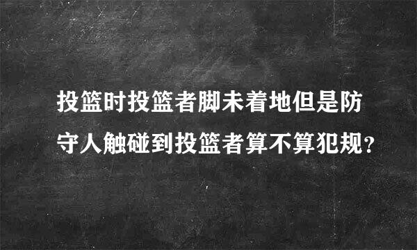 投篮时投篮者脚未着地但是防守人触碰到投篮者算不算犯规？