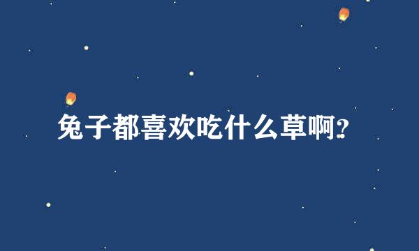 兔子都喜欢吃什么草啊？