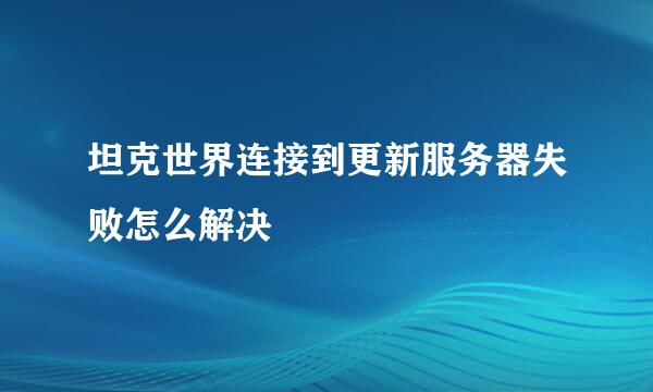 坦克世界连接到更新服务器失败怎么解决