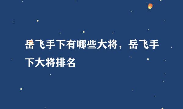 岳飞手下有哪些大将，岳飞手下大将排名