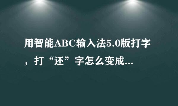 用智能ABC输入法5.0版打字，打“还”字怎么变成“嗨”字了？这只是列如而已...还有“买”字打出来成“卖”