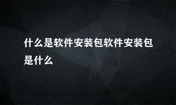 什么是软件安装包软件安装包是什么